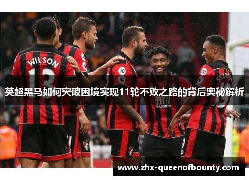 英超黑马如何突破困境实现11轮不败之路的背后奥秘解析