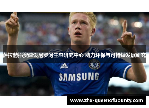 萨拉赫捐资建设尼罗河生态研究中心 助力环保与可持续发展研究