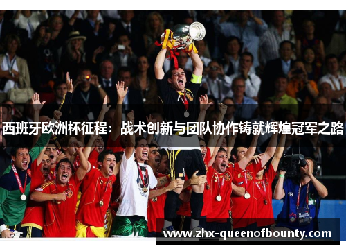 西班牙欧洲杯征程：战术创新与团队协作铸就辉煌冠军之路