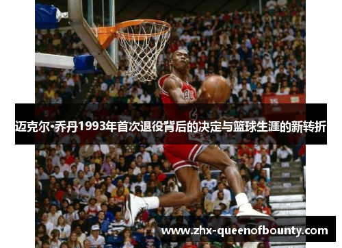 迈克尔·乔丹1993年首次退役背后的决定与篮球生涯的新转折 迈克尔·乔丹1993年首次退役背后的决定与篮球生涯的新转折