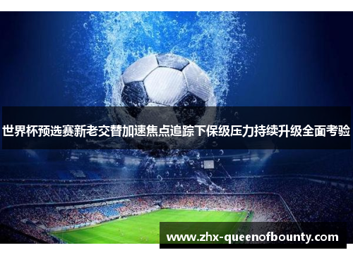 世界杯预选赛新老交替加速焦点追踪下保级压力持续升级全面考验 世界杯预选赛新老交替加速焦点追踪下保级压力持续升级全面考验