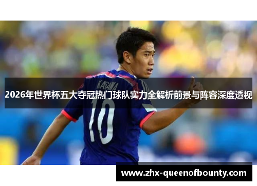 2026年世界杯五大夺冠热门球队实力全解析前景与阵容深度透视 2026年世界杯五大夺冠热门球队实力全解析前景与阵容深度透视