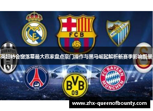 英超转会窗落幕最大赢家盘点豪门操作与黑马崛起解析新赛季影响前景 英超转会窗落幕最大赢家盘点豪门操作与黑马崛起解析新赛季影响前景