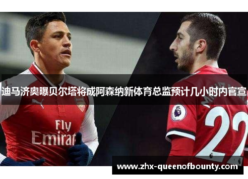 迪马济奥曝贝尔塔将成阿森纳新体育总监预计几小时内官宣 迪马济奥曝贝尔塔将成阿森纳新体育总监预计几小时内官宣