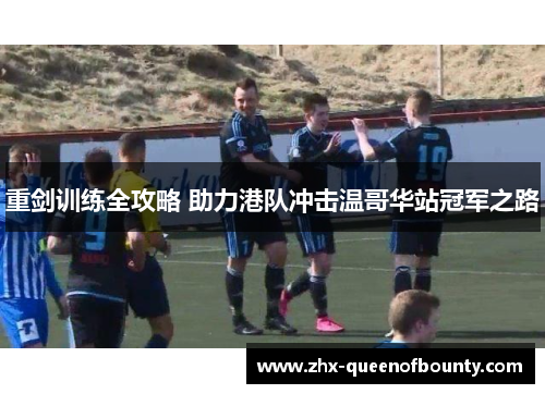 重剑训练全攻略 助力港队冲击温哥华站冠军之路 重剑训练全攻略 助力港队冲击温哥华站冠军之路