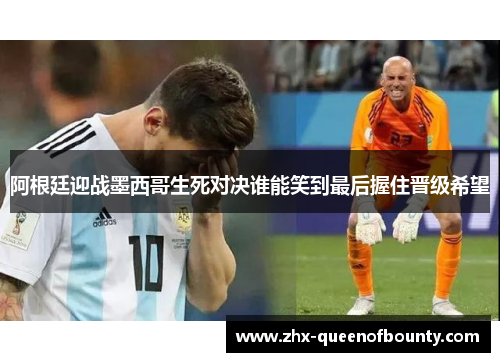 阿根廷迎战墨西哥生死对决谁能笑到最后握住晋级希望 阿根廷迎战墨西哥生死对决谁能笑到最后握住晋级希望