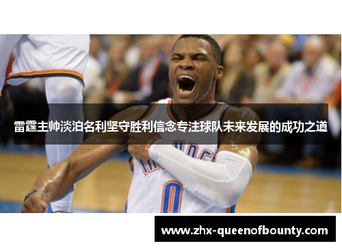 雷霆主帅淡泊名利坚守胜利信念专注球队未来发展的成功之道