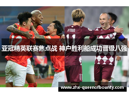 亚冠精英联赛焦点战 神户胜利船成功晋级八强