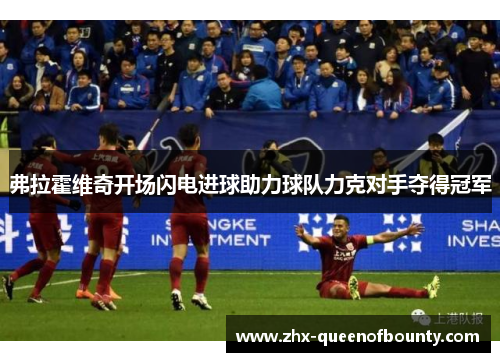 弗拉霍维奇开场闪电进球助力球队力克对手夺得冠军 弗拉霍维奇开场闪电进球助力球队力克对手夺得冠军