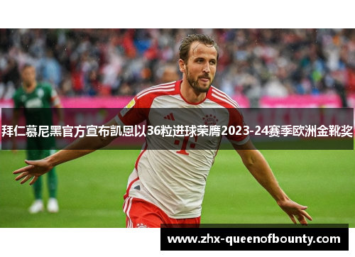 拜仁慕尼黑官方宣布凯恩以36粒进球荣膺2023-24赛季欧洲金靴奖 拜仁慕尼黑官方宣布凯恩以36粒进球荣膺2023-24赛季欧洲金靴奖