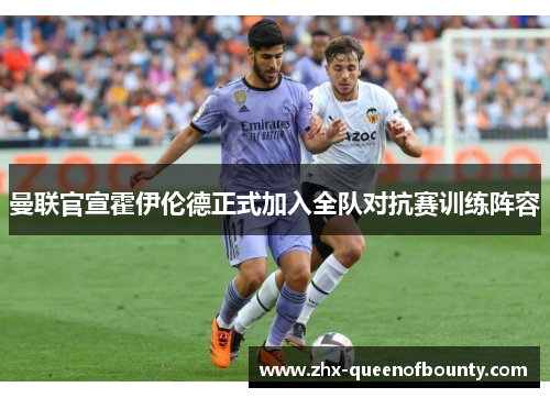 曼联官宣霍伊伦德正式加入全队对抗赛训练阵容 曼联官宣霍伊伦德正式加入全队对抗赛训练阵容