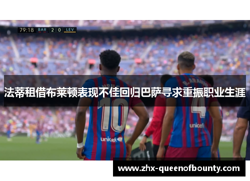 法蒂租借布莱顿表现不佳回归巴萨寻求重振职业生涯