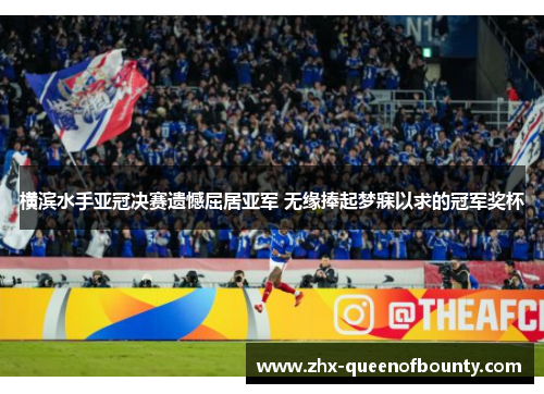 横滨水手亚冠决赛遗憾屈居亚军 无缘捧起梦寐以求的冠军奖杯 横滨水手亚冠决赛遗憾屈居亚军 无缘捧起梦寐以求的冠军奖杯