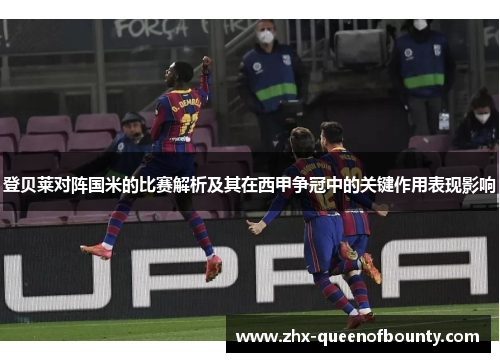 登贝莱对阵国米的比赛解析及其在西甲争冠中的关键作用表现影响
