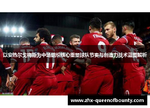 以安热尔戈梅斯为中场组织核心重塑球队节奏与创造力战术蓝图解析 以安热尔戈梅斯为中场组织核心重塑球队节奏与创造力战术蓝图解析