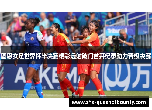 图恩女足世界杯半决赛精彩远射破门首开纪录助力晋级决赛 图恩女足世界杯半决赛精彩远射破门首开纪录助力晋级决赛