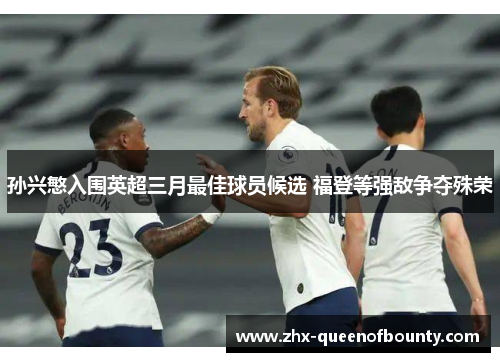 孙兴慜入围英超三月最佳球员候选 福登等强敌争夺殊荣 孙兴慜入围英超三月最佳球员候选 福登等强敌争夺殊荣