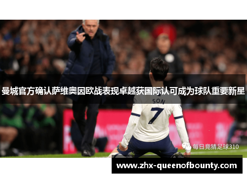 曼城官方确认萨维奥因欧战表现卓越获国际认可成为球队重要新星