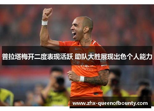 普拉塔梅开二度表现活跃 助队大胜展现出色个人能力