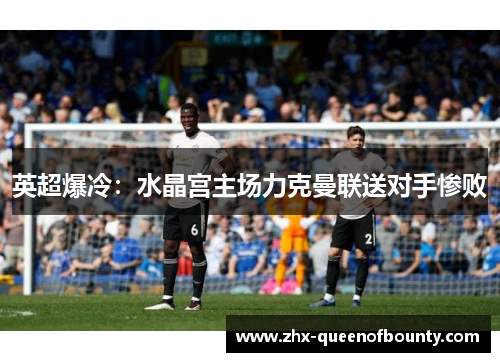 英超爆冷：水晶宫主场力克曼联送对手惨败