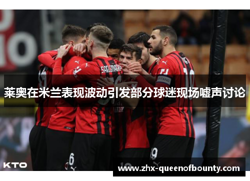 莱奥在米兰表现波动引发部分球迷现场嘘声讨论