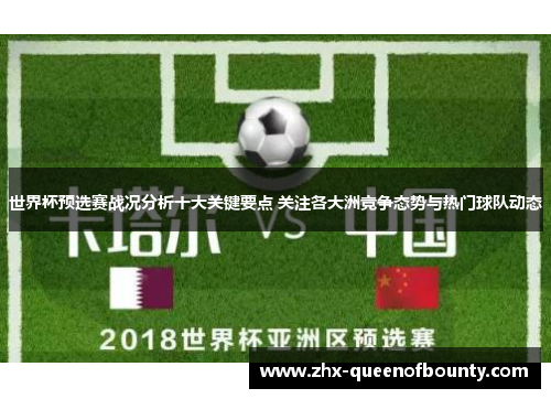 世界杯预选赛战况分析十大关键要点 关注各大洲竞争态势与热门球队动态
