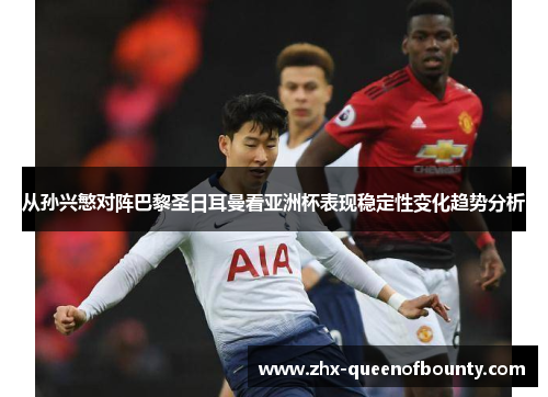 从孙兴慜对阵巴黎圣日耳曼看亚洲杯表现稳定性变化趋势分析
