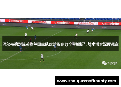 巴尔韦德对阵英格兰国家队攻防影响力全景解析与战术博弈深度观察 巴尔韦德对阵英格兰国家队攻防影响力全景解析与战术博弈深度观察