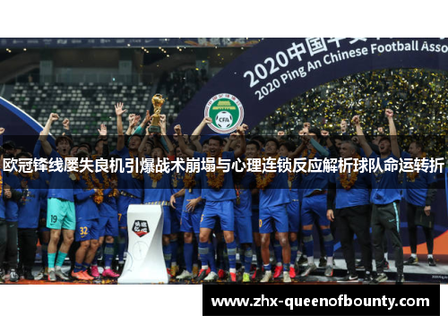 欧冠锋线屡失良机引爆战术崩塌与心理连锁反应解析球队命运转折