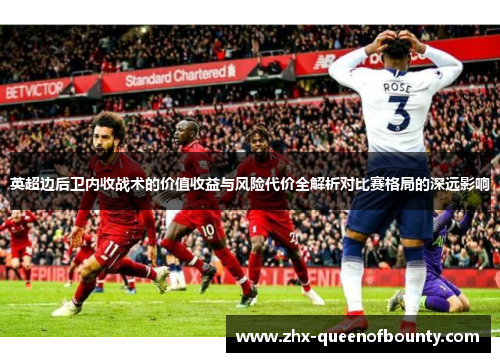 英超边后卫内收战术的价值收益与风险代价全解析对比赛格局的深远影响
