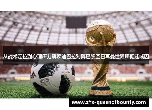 从战术定位到心理压力解读迪巴拉对阵巴黎圣日耳曼世界杯低迷成因 从战术定位到心理压力解读迪巴拉对阵巴黎圣日耳曼世界杯低迷成因