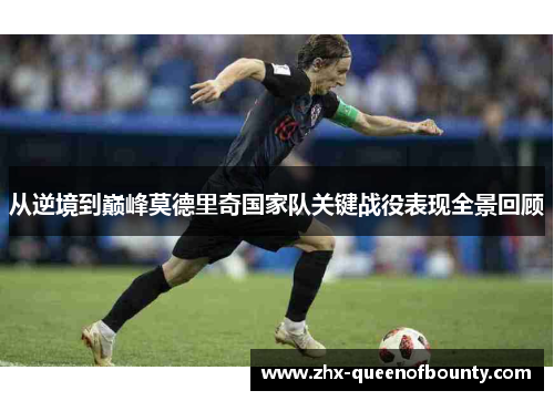 从逆境到巅峰莫德里奇国家队关键战役表现全景回顾 从逆境到巅峰莫德里奇国家队关键战役表现全景回顾