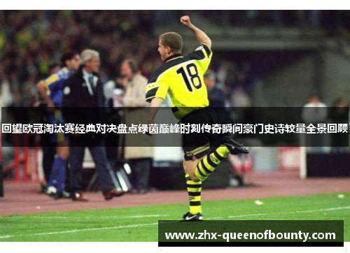回望欧冠淘汰赛经典对决盘点绿茵巅峰时刻传奇瞬间豪门史诗较量全景回顾 回望欧冠淘汰赛经典对决盘点绿茵巅峰时刻传奇瞬间豪门史诗较量全景回顾