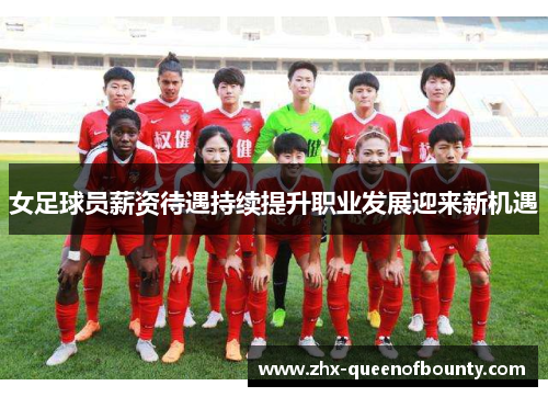 女足球员薪资待遇持续提升职业发展迎来新机遇