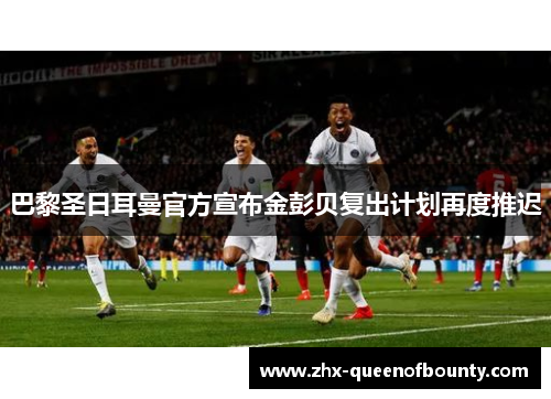巴黎圣日耳曼官方宣布金彭贝复出计划再度推迟