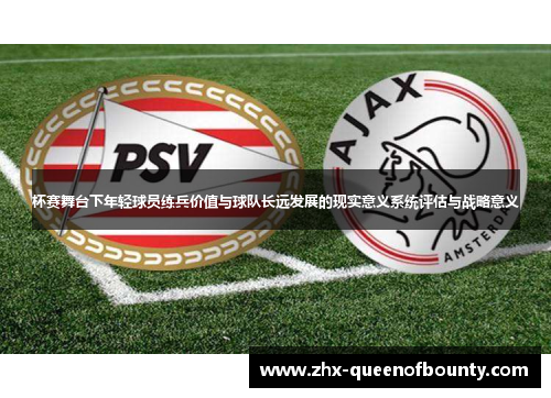 杯赛舞台下年轻球员练兵价值与球队长远发展的现实意义系统评估与战略意义 杯赛舞台下年轻球员练兵价值与球队长远发展的现实意义系统评估与战略意义