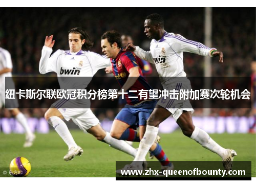 纽卡斯尔联欧冠积分榜第十二有望冲击附加赛次轮机会 纽卡斯尔联欧冠积分榜第十二有望冲击附加赛次轮机会