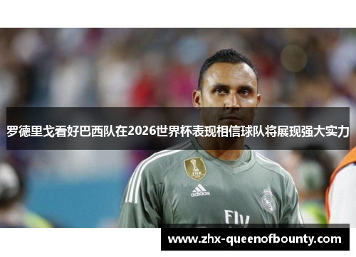 罗德里戈看好巴西队在2026世界杯表现相信球队将展现强大实力 罗德里戈看好巴西队在2026世界杯表现相信球队将展现强大实力