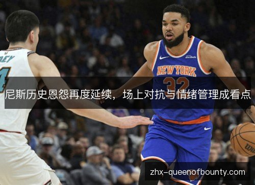 尼斯历史恩怨再度延续,场上对抗与情绪管理成看点 尼斯历史恩怨再度延续,场上对抗与情绪管理成看点