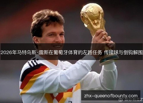 2026年马特乌斯·雷斯在葡萄牙体育的左路任务 传接球与倒钩解围 2026年马特乌斯·雷斯在葡萄牙体育的左路任务 传接球与倒钩解围